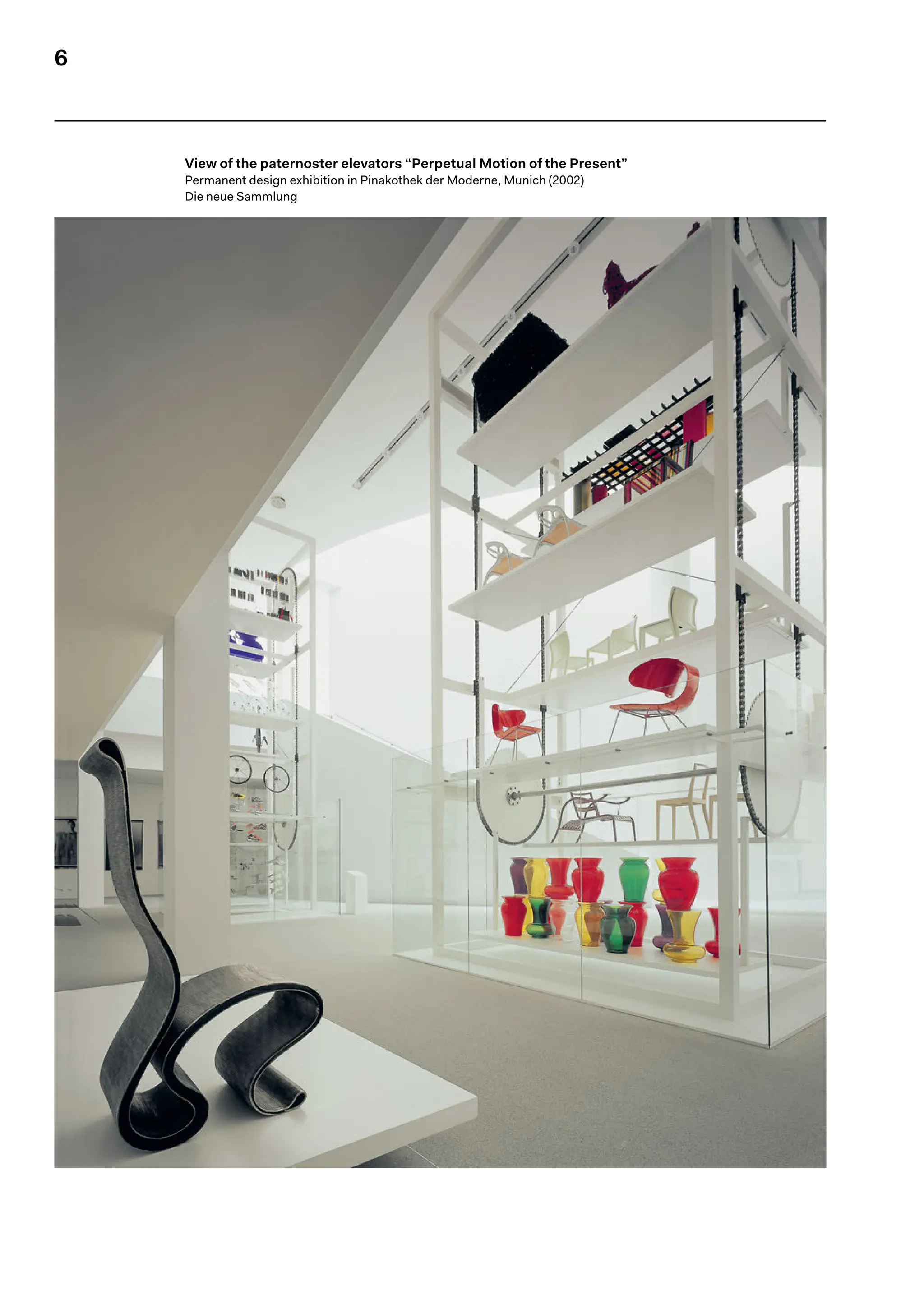 6
View of the paternoster elevators “Perpetual Motion of the Present”
Permanent design exhibition in Pinakothek der Moderne, Munich (2002)
Die neue Sammlung
 