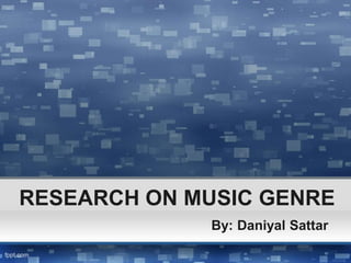 RESEARCH ON MUSIC GENRE 
By: Daniyal Sattar 
 