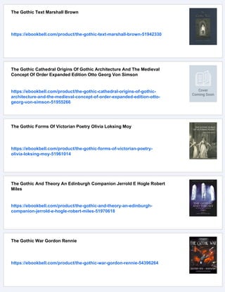 The Gothic Text Marshall Brown
https://ebookbell.com/product/the-gothic-text-marshall-brown-51942330
The Gothic Cathedral Origins Of Gothic Architecture And The Medieval
Concept Of Order Expanded Edition Otto Georg Von Simson
https://ebookbell.com/product/the-gothic-cathedral-origins-of-gothic-
architecture-and-the-medieval-concept-of-order-expanded-edition-otto-
georg-von-simson-51955266
The Gothic Forms Of Victorian Poetry Olivia Loksing Moy
https://ebookbell.com/product/the-gothic-forms-of-victorian-poetry-
olivia-loksing-moy-51961014
The Gothic And Theory An Edinburgh Companion Jerrold E Hogle Robert
Miles
https://ebookbell.com/product/the-gothic-and-theory-an-edinburgh-
companion-jerrold-e-hogle-robert-miles-51970618
The Gothic War Gordon Rennie
https://ebookbell.com/product/the-gothic-war-gordon-rennie-54396264
 