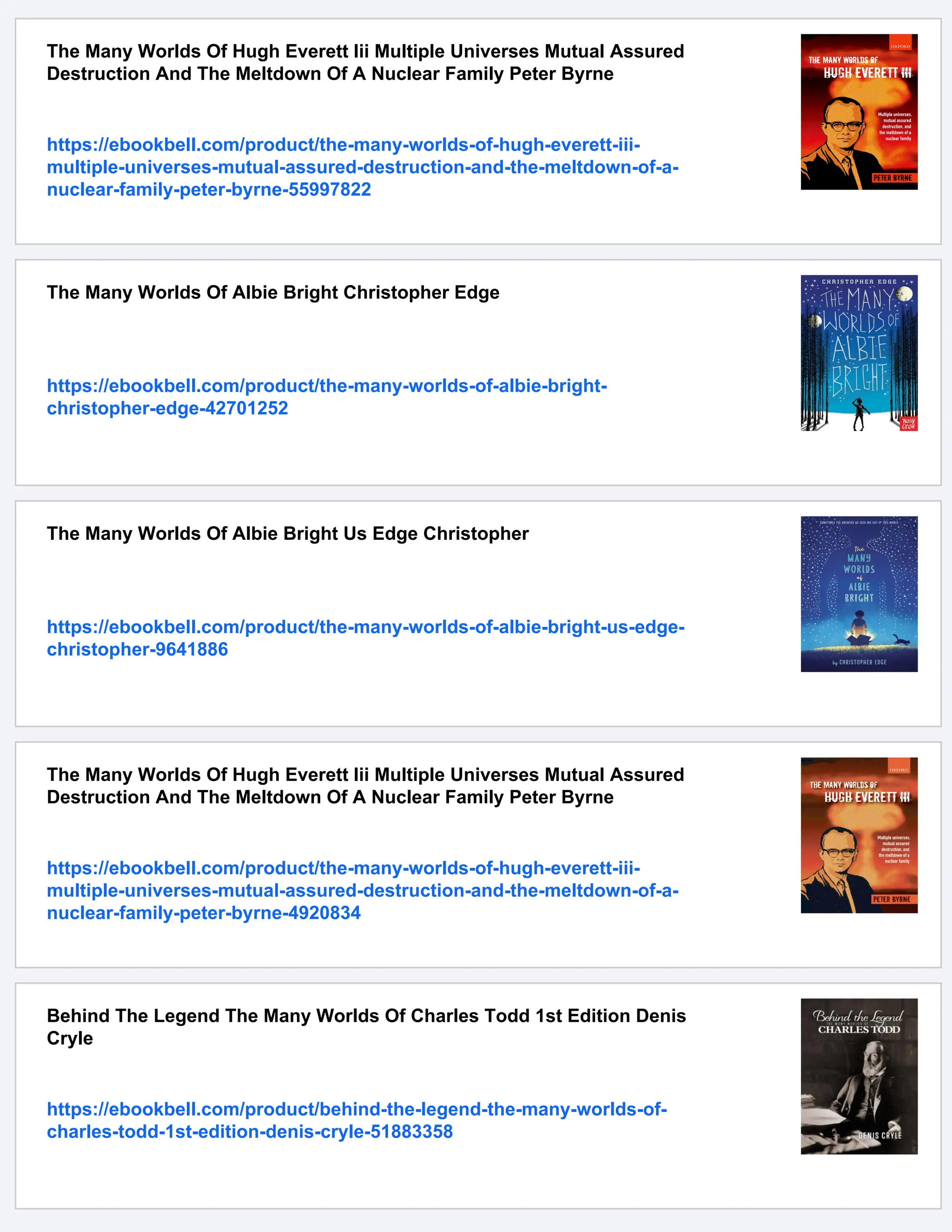 The Many Worlds Of Hugh Everett Iii Multiple Universes Mutual Assured
Destruction And The Meltdown Of A Nuclear Family Peter Byrne
https://ebookbell.com/product/the-many-worlds-of-hugh-everett-iii-
multiple-universes-mutual-assured-destruction-and-the-meltdown-of-a-
nuclear-family-peter-byrne-55997822
The Many Worlds Of Albie Bright Christopher Edge
https://ebookbell.com/product/the-many-worlds-of-albie-bright-
christopher-edge-42701252
The Many Worlds Of Albie Bright Us Edge Christopher
https://ebookbell.com/product/the-many-worlds-of-albie-bright-us-edge-
christopher-9641886
The Many Worlds Of Hugh Everett Iii Multiple Universes Mutual Assured
Destruction And The Meltdown Of A Nuclear Family Peter Byrne
https://ebookbell.com/product/the-many-worlds-of-hugh-everett-iii-
multiple-universes-mutual-assured-destruction-and-the-meltdown-of-a-
nuclear-family-peter-byrne-4920834
Behind The Legend The Many Worlds Of Charles Todd 1st Edition Denis
Cryle
https://ebookbell.com/product/behind-the-legend-the-many-worlds-of-
charles-todd-1st-edition-denis-cryle-51883358
 