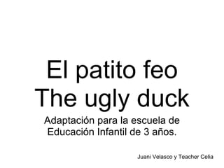 El patito feo The ugly duck Adaptación para la escuela de Educación Infantil de 3 años. Juani Velasco y Teacher Celia 