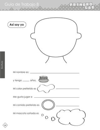 44
Guía de Trabajo 8
Escritura
Así soy yo
Mi nombre es:
y tengo años.
Mi color preferido es
Me gusta jugar a
Mi comida preferida es
Mi mascota soñada es
 