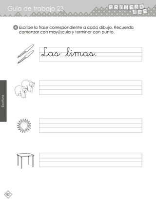 Guía de trabajo 23
82
Escritura
Escribe la frase correspondiente a cada dibujo. Recuerda
comenzar con mayúscula y terminar con punto.
4
 