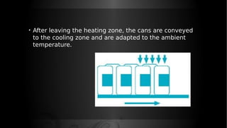 • After leaving the heating zone, the cans are conveyed
to the cooling zone and are adapted to the ambient
temperature.
 