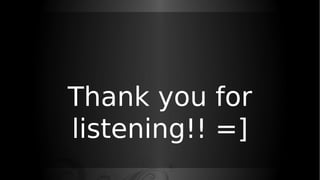 Thank you for
listening!! =]
 