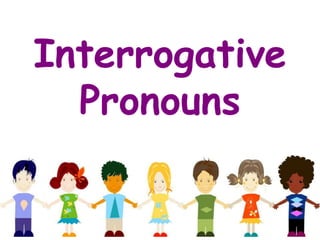 Interrogative
Pronouns
 