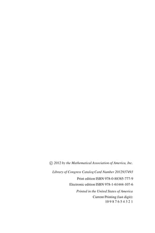 “master” — 2012/6/18 — 10:53 — page ii — #2
i
i
i
i
i
i
i
i
c 2012 by the Mathematical Association of America, Inc.
Library of Congress Catalog Card Number 2012937493
Print edition ISBN 978-0-88385-777-9
Electronic edition ISBN 978-1-61444-107-6
Printed in the United States of America
Current Printing (last digit):
10 9 8 7 6 5 4 3 2 1
 