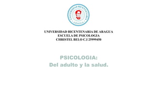 UNIVERSIDAD BICENTENARIA DE ARAGUA
ESCUELA DE PSICOLOGIA
CHRISTEL BELO C.I 25999450
PSICOLOGIA:
Del adulto y la salud.
 