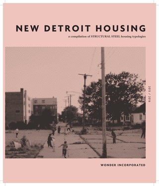 NEW DETROIT HOUSING
a compilation of STRUCTURAL STEEL housing typologies
2015/2016
W ONDER I NCORPORATED
 