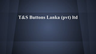 T&S Buttons Lanka (pvt) ltd
 