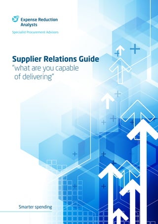Smarter spending
Supplier Relations Guide
“what are you capable
of delivering”
Specialist Procurement Advisors
 