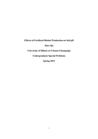 1
Effects of Fertilized Biofuel Production on Soil pH
Jiaye Qu
University of Illinois at Urbana-Champaign
Undergraduate Special Problems
Spring 2013
 