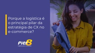 Porque a logística é
o principal pilar da
estratégia de CX no
e-commerce?
 