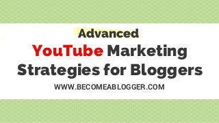 YouTube Marketing
Strategies for Bloggers
Advanced
WWW.BECOMEABLOGGER.COM
 