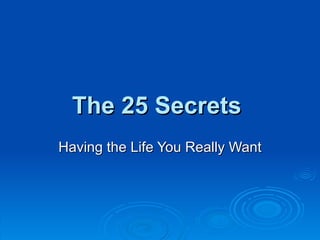 The 25 Secrets  Having the Life You Really Want 