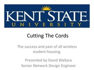Cutting The Cords
The success and pain of all wireless
student housing.
Presented by David Wallace
Senior Network Design Engineer
 