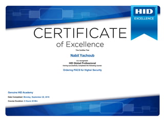 This Certifies That
Nabil Yachoub
is a recognized 
HID Global Professional
having successfully completed the following course:
Ordering PACS for Higher Security
 
 
 
 
 
Genuine HID Academy
Date Completed: Monday, September 26, 2016
Course Duration: 0 Hours 30 Min
 