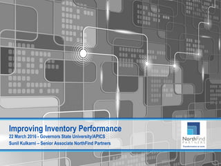 For Internal Use Only – Do Not Distribute
Improving Inventory Performance
22 March 2016 - Governors State University/APICS
Sunil Kulkarni – Senior Associate NorthFind Partners
 