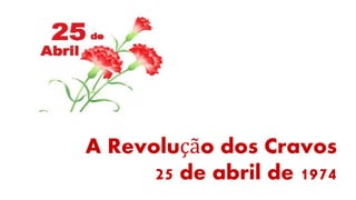 A Revolução dos Cravos
25 de abril de 1974
 