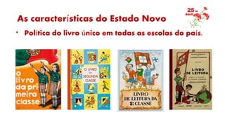 As características do Estado Novo
* Política do livro único em todas as escolas do país.
 