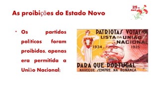 As proibições do Estado Novo
* Os partidos
políticos foram
proibidos, apenas
era permitida a
União Nacional;
 