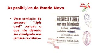 As proibições do Estado Novo
* Uma comissão de
censura “lápis
azul” cortava o
que não deveria
ser divulgado nos
jornais, revistas,…
 