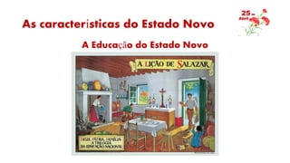 As características do Estado Novo
A Educação do Estado Novo
 
