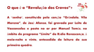 O que é a “Revolução dos Cravos”?
A "senha", constituída pela canção “Grândola, Vila
Morena”, de José Afonso, foi gravada ...