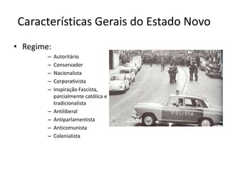 Características Gerais do Estado NovoRegime:AutoritárioConservadorNacionalistaCorporativistaInspiração Fascista, parcialmente católica e tradicionalistaAntiliberalAntiparlamentistaAnticomunistaColonialista