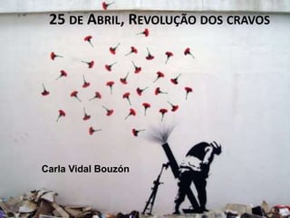 25 DE ABRIL, REVOLUÇÃO DOS CRAVOS
Carla Vidal Bouzón
 