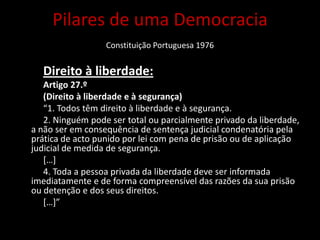 Existência de eleições livres e directas para o Presidente da República, Assembleia da República, Órgãos de Poder Local e Eleições Europeias.Objectivos do 25 de AbrilImplementação destes objectivos no presente Criação das regiões autónomas da Madeira e dos Açores.