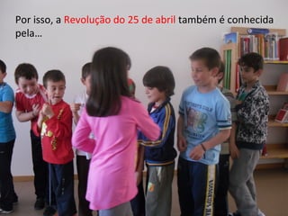 Por isso, a Revolução do 25 de abril também é conhecida
pela…
 