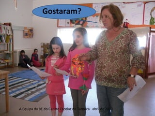 Gostaram?
A Equipa da BE do Centro Escolar de Tarouca abril de 2013
 