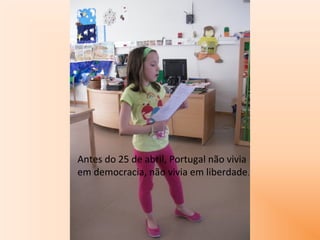 Antes do 25 de abril, Portugal não vivia
em democracia, não vivia em liberdade.
 
