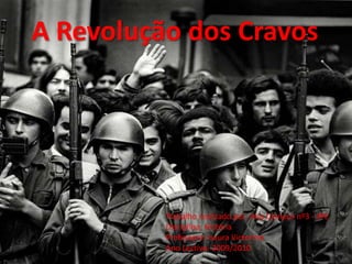 A Revolução dos Cravos Trabalho realizado por: Ana Campos nº3 - 9ºE Disciplina: HistóriaProfessora: Isaura Victorino Ano Lectivo: 2009/2010 