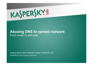 Abusing DNS to spread malwareAbusing DNS to spread malwareAbusing DNS to spread malwareAbusing DNS to spread malware
From router to end-user
Evgeny Aseev, Senior Malware Analyst, Kaspersky Lab
CNCERT/CC 2011 Annual Conference
 