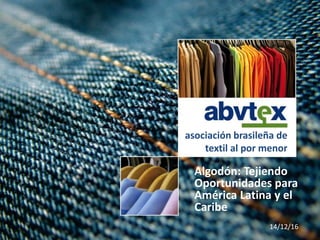 Algodón: Tejiendo
Oportunidades para
América Latina y el
Caribe
14/12/16
asociación brasileña de
textil al por menor
 