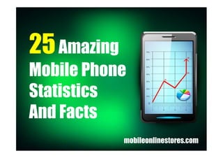25Amazing
Mobile Phone
Statistics
And Facts
mobileonlinestores.com
 