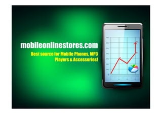 mobileonlinestores.com
Best source for Mobile Phones, MP3
Players & Accessories!
 