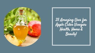 25 Amazing Uses for
Apple Cider Vinegar:
Health, Home &
Beauty!
 