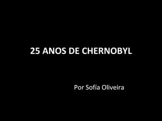 25 ANOS DE CHERNOBYL Por Sofía Oliveira 