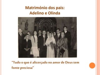 Matrimónio dos pais:
Adelino e Olinda
“Tudo o que é alicerçadonoamor de Deus tem
fonte preciosa”
 