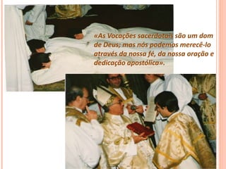 «As Vocações sacerdotais são um dom
de Deus; mas nós podemos merecê-lo
através da nossa fé, da nossa oração e
dedicação apostólica».
 