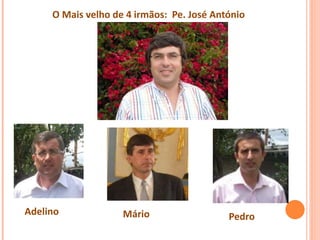O Mais velho de 4 irmãos: Pe. José António
Adelino Mário Pedro
 