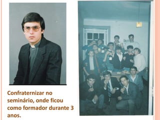 Confraternizar no
seminário, onde ficou
como formador durante 3
anos.
 