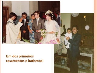 Um dos primeiros
casamentos e batismos!
 
