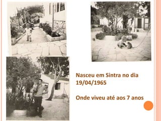Nasceu em Sintra no dia
19/04/1965
Onde viveu até aos 7 anos
 