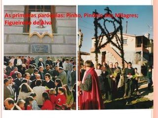 As primeiras paróquias: Pinho, Pindelo dos Milagres;
Figueiredo de Alva
 