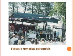 Festas e romarias paroquiais.
 