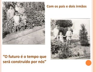 Com os pais e dois irmãos
“O futuro é o tempo que
será construído por nós”
 